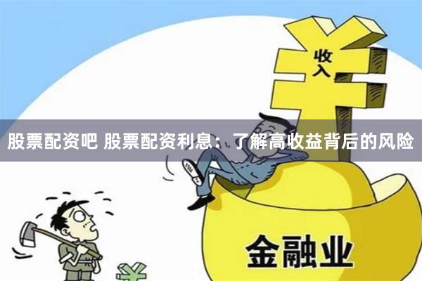 股票配资吧 股票配资利息：了解高收益背后的风险