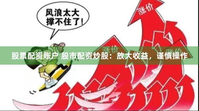 股票配资账户 股市配资炒股：放大收益，谨慎操作