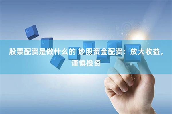 股票配资是做什么的 炒股资金配资：放大收益，谨慎投资