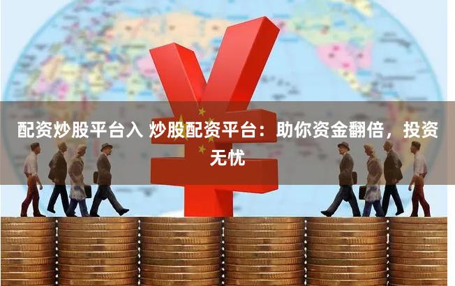 配资炒股平台入 炒股配资平台：助你资金翻倍，投资无忧