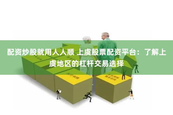 配资炒股就用人人顺 上虞股票配资平台：了解上虞地区的杠杆交易选择