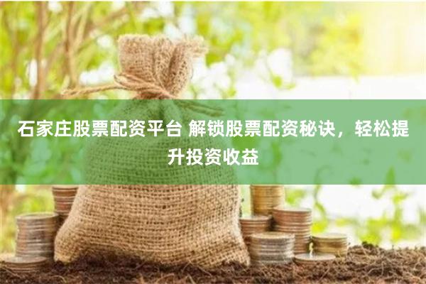 石家庄股票配资平台 解锁股票配资秘诀，轻松提升投资收益