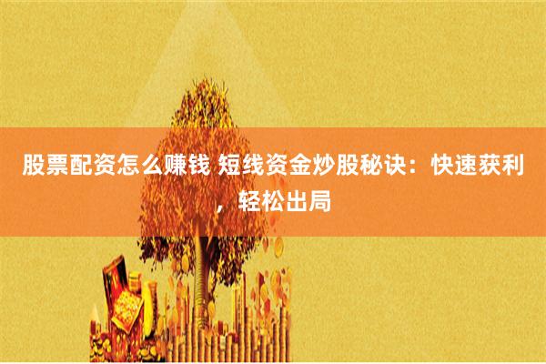 股票配资怎么赚钱 短线资金炒股秘诀：快速获利，轻松出局