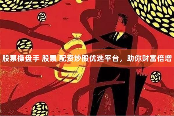 股票操盘手 股票 配资炒股优选平台，助你财富倍增
