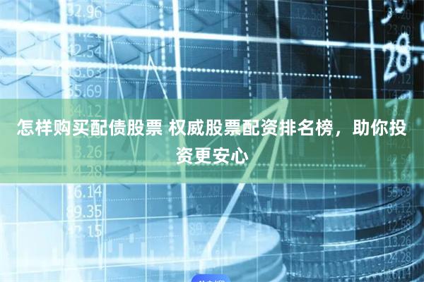 怎样购买配债股票 权威股票配资排名榜，助你投资更安心