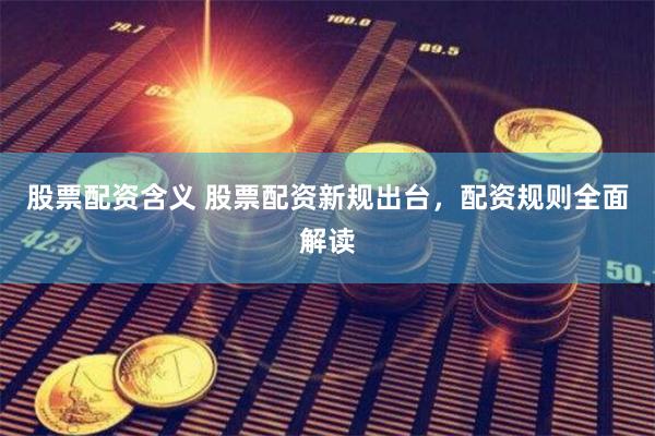股票配资含义 股票配资新规出台，配资规则全面解读