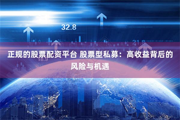 正规的股票配资平台 股票型私募：高收益背后的风险与机遇