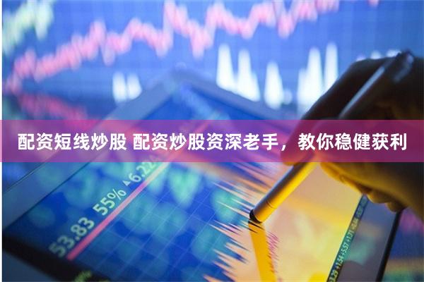 配资短线炒股 配资炒股资深老手，教你稳健获利
