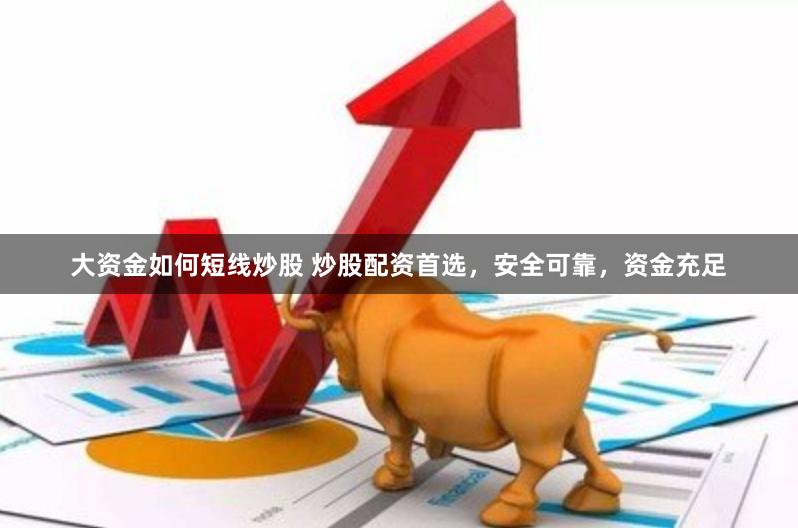 大资金如何短线炒股 炒股配资首选，安全可靠，资金充足