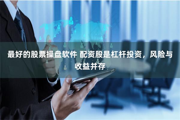 最好的股票操盘软件 配资股是杠杆投资，风险与收益并存