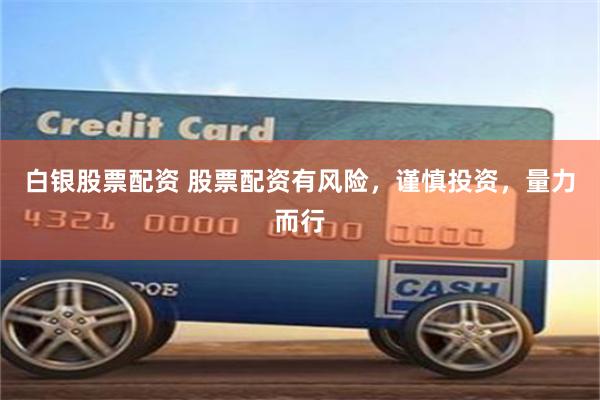 白银股票配资 股票配资有风险，谨慎投资，量力而行