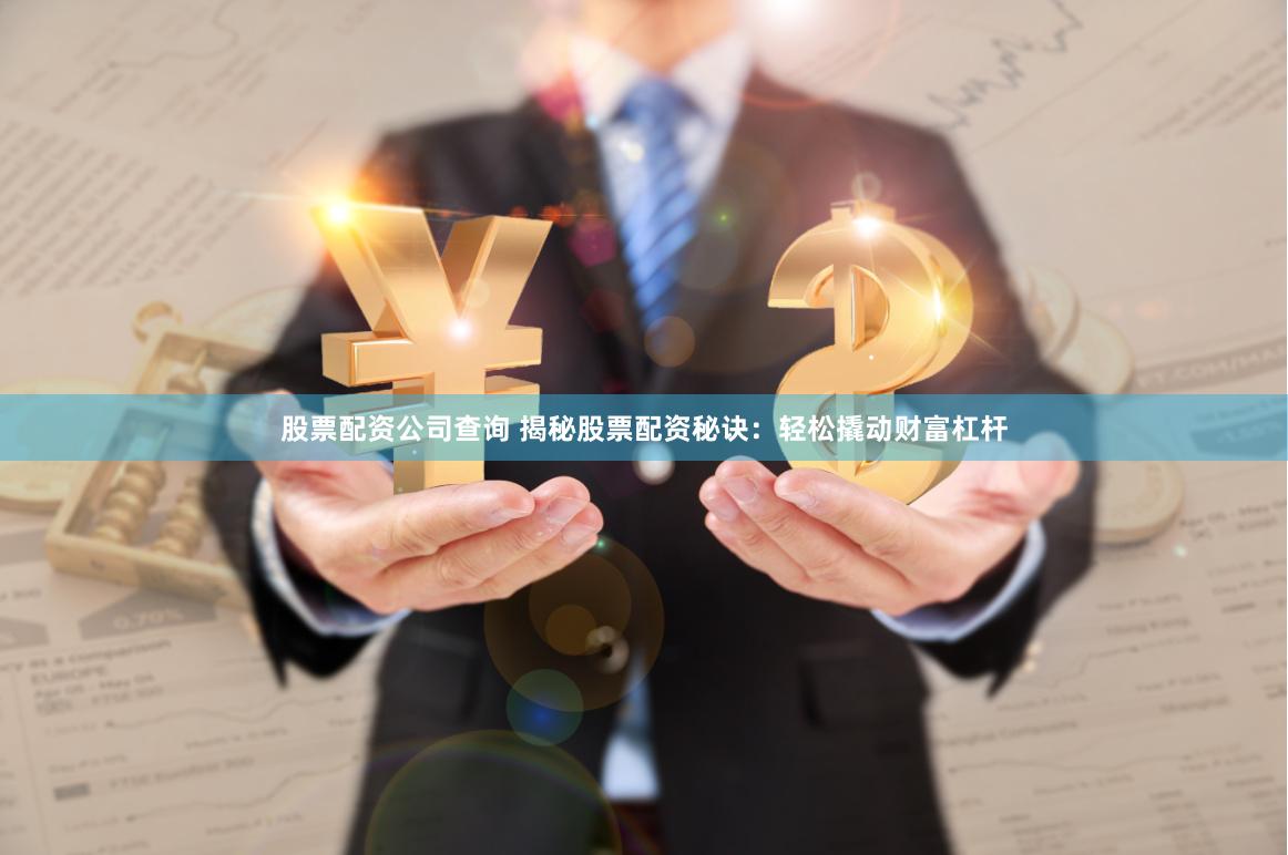 股票配资公司查询 揭秘股票配资秘诀：轻松撬动财富杠杆