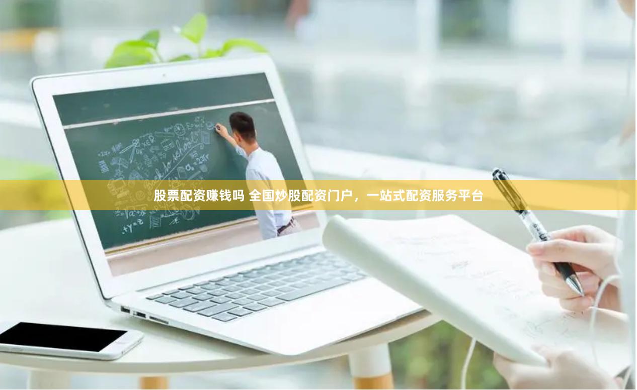 股票配资赚钱吗 全国炒股配资门户，一站式配资服务平台