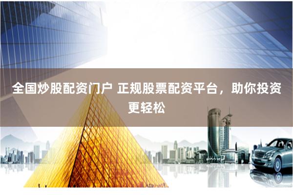 全国炒股配资门户 正规股票配资平台，助你投资更轻松