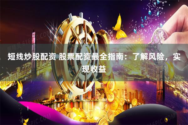短线炒股配资 股票配资最全指南：了解风险，实现收益
