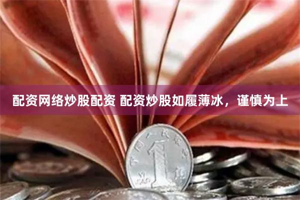 配资网络炒股配资 配资炒股如履薄冰，谨慎为上