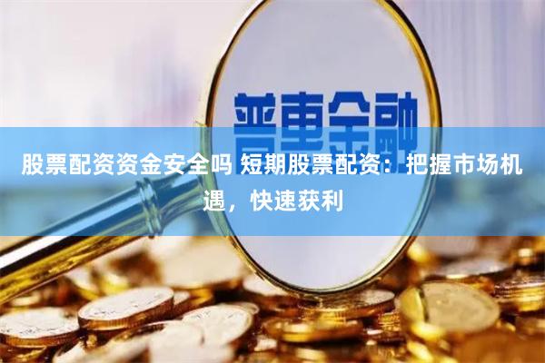 股票配资资金安全吗 短期股票配资：把握市场机遇，快速获利