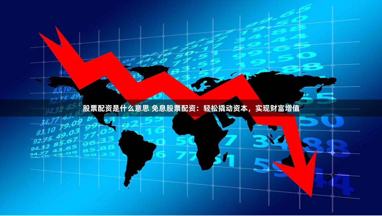 股票配资是什么意思 免息股票配资：轻松撬动资本，实现财富增值