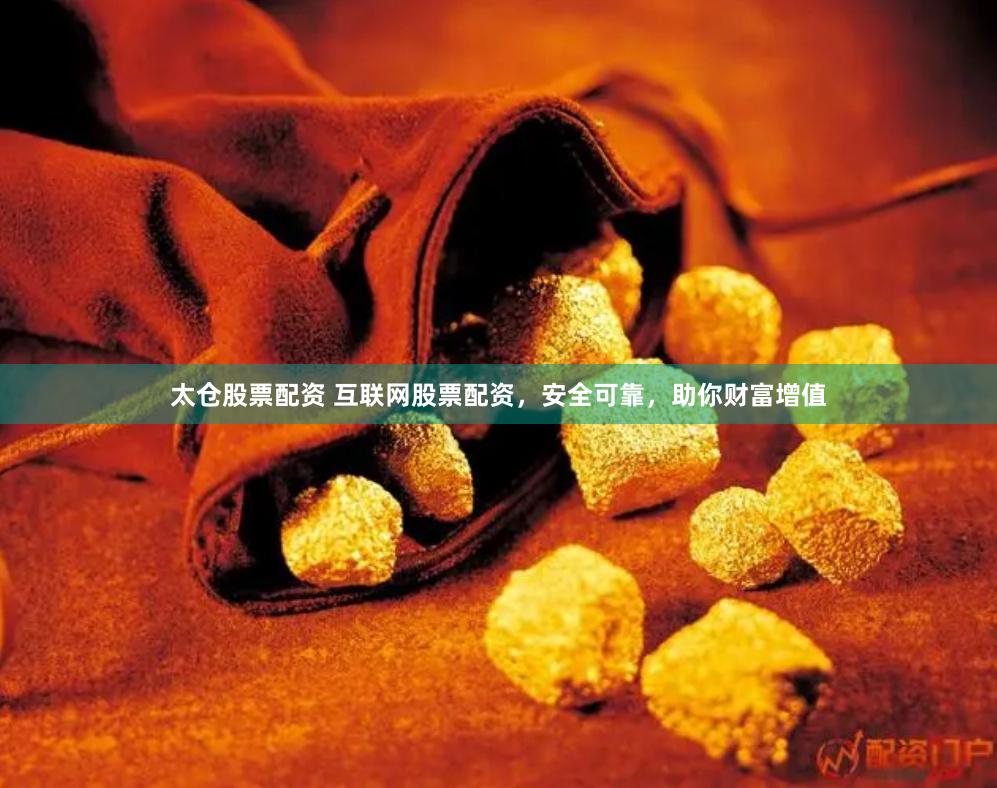 太仓股票配资 互联网股票配资，安全可靠，助你财富增值