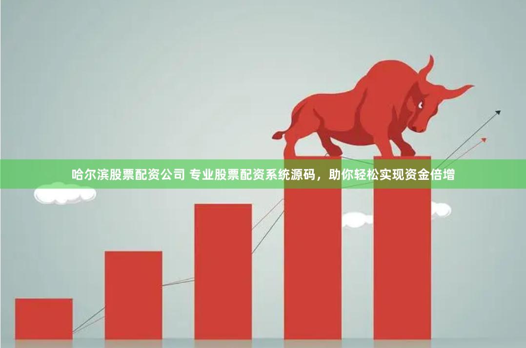 哈尔滨股票配资公司 专业股票配资系统源码，助你轻松实现资金倍增