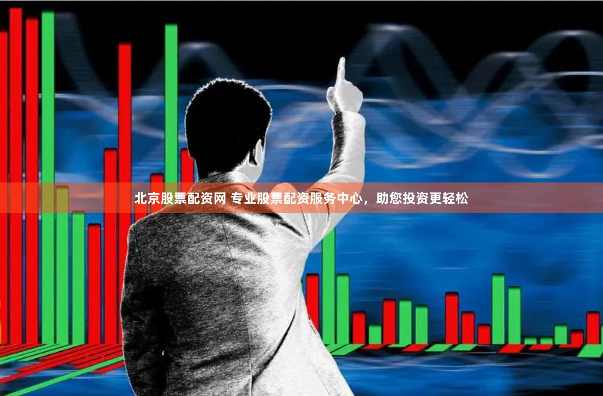 北京股票配资网 专业股票配资服务中心，助您投资更轻松