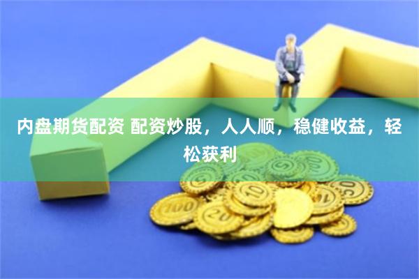 内盘期货配资 配资炒股，人人顺，稳健收益，轻松获利