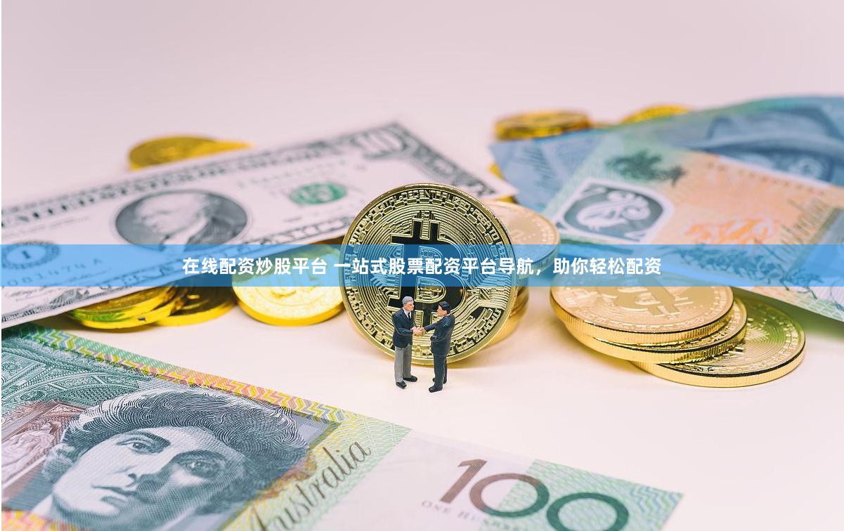 在线配资炒股平台 一站式股票配资平台导航，助你轻松配资